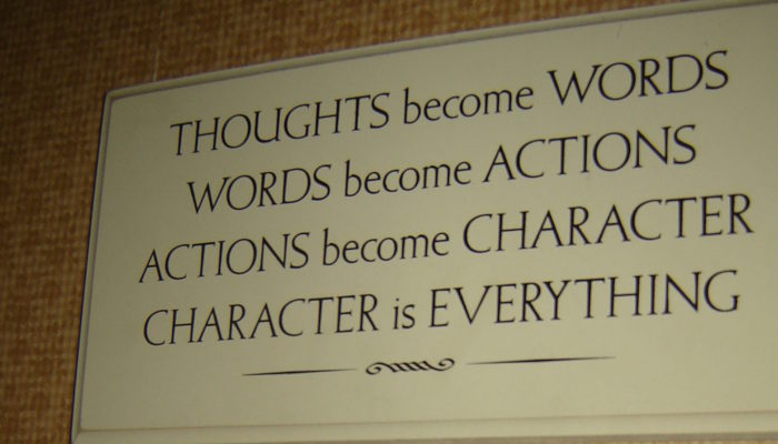 Thoughts Become Words, Words Become Actions, Actions Become Character, Character is Everything