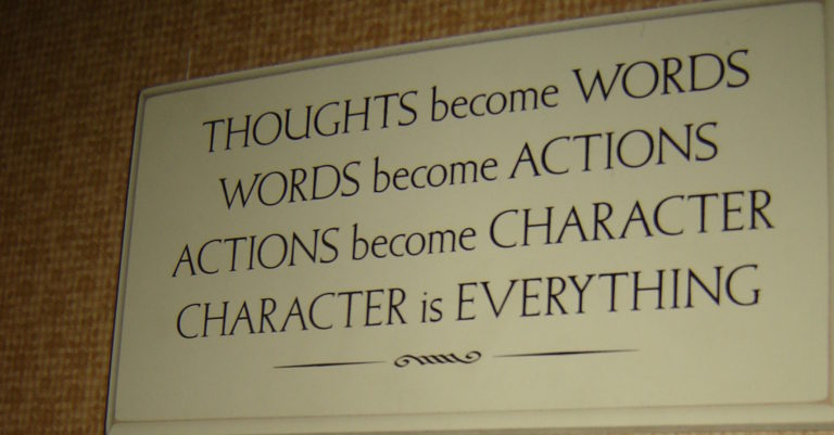 Thoughts Become Words, Words Become Actions, Actions Become Character, Character is Everything